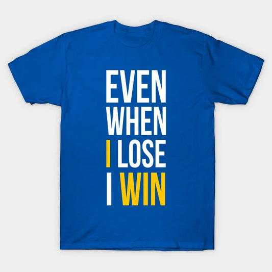 Even When I Lose I Win T-Shirt