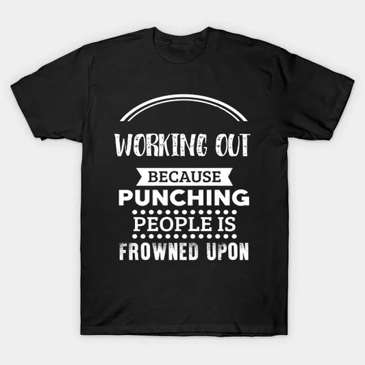 Working Out Because Punching People Is Frowned Upon T-Shirt