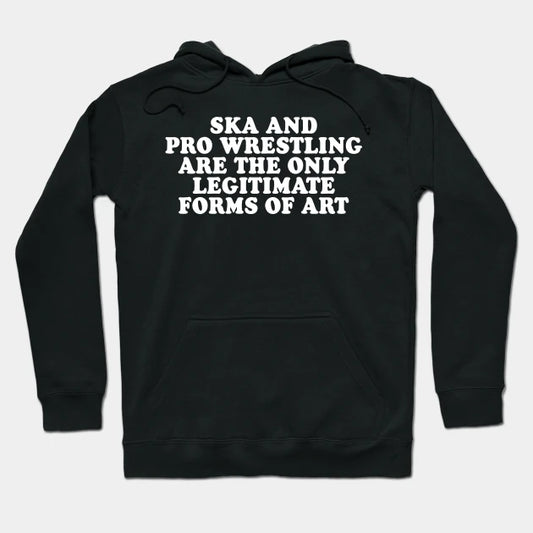 Ska And Pro Wrestling Are The Only Legitimate Forms Of Art Hoodie