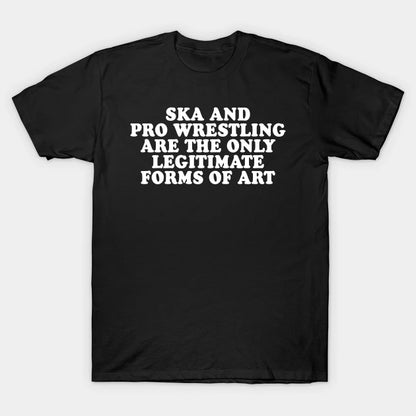 Ska And Pro Wrestling Are The Only Legitimate Forms Of Art T-Shirt