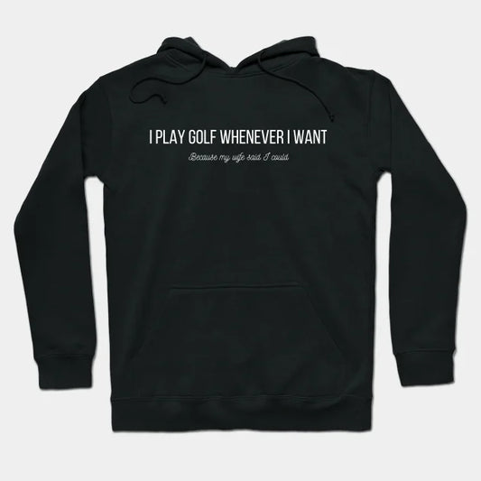 I Play Golf Whenever I Want Hoodie