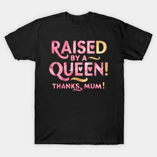 Raised By A Queen - Thanks Mum! T-Shirt