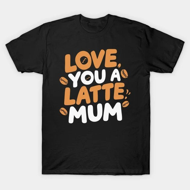 Love You A Latte Mum T-Shirt