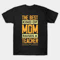 The Best Kind Of Mom Raises A Teacher T-Shirt