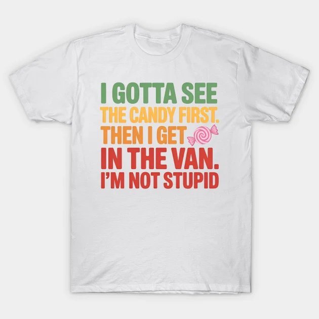 I Gotta See The Candy First. I'M Not Stupid T-Shirt