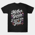 Mother Of The Groom I Loved Him First Mothers Day T-Shirt