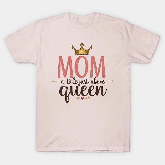 Mom ¡§C A Title Just Above Queen | Great Mother?¡¥S Day T-Shirt