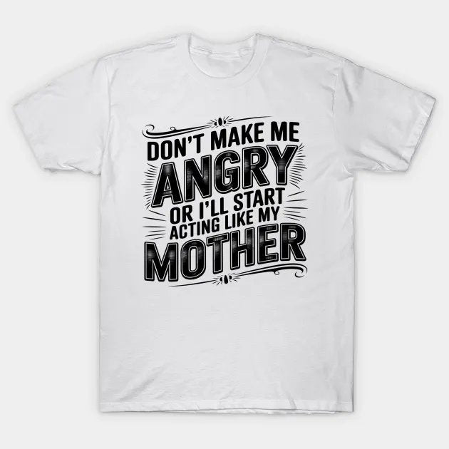 Don'T Make Me Angry Or I'Ll Start Acting Like My Mothers Day T-Shirt