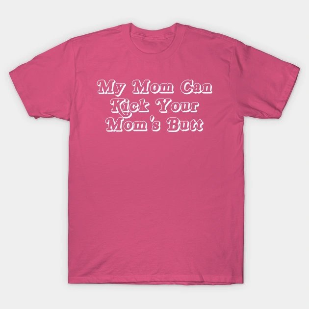 My Mom Can Kick Your Mom'S Butt T-Shirt