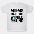 Moms Make The World Round T-Shirt