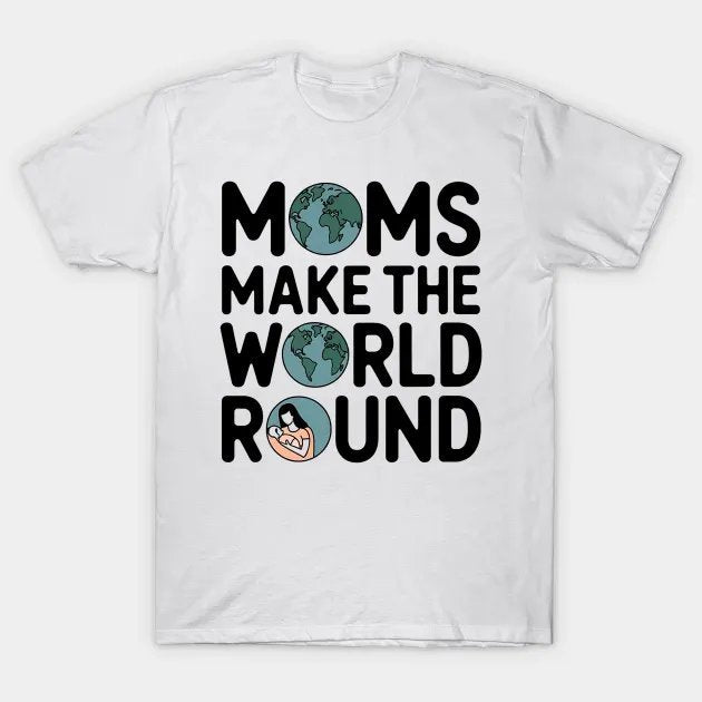 Moms Make The World Round T-Shirt