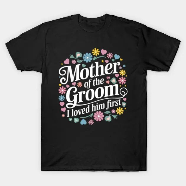 Mother Of The Groom I Loved Him First Mothers Day Women Mama T-Shirt