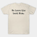 We Have The Best Mom T-Shirt