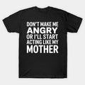 Mom Don'T Make Me Angry Or I'Ll Start Acting Like My Mother T-Shirt
