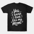 Yes I Know I Look Like My Mom Funny Son Daughter Mothers Day T-Shirt