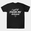 I Get It From My Mama T-Shirt