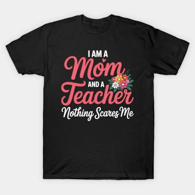 I'M A Mom And A Teacher Nothing Scares Me - Mothers Day T-Shirt