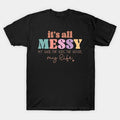 It'S All Messy. My Hair, The Kids, The House, My Life T-Shirt