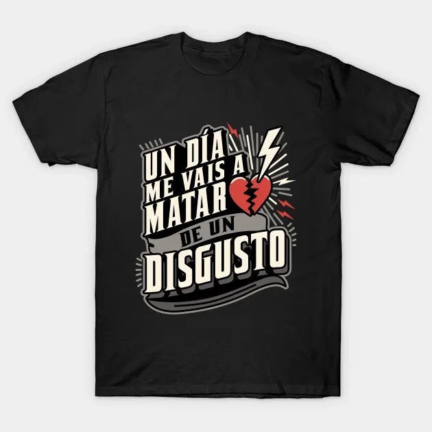 Me Vais A Matar De Un Disgusto T-Shirt