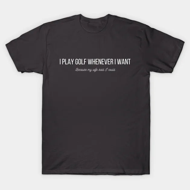 I Play Golf Whenever I Want T-Shirt