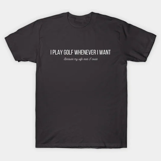 I Play Golf Whenever I Want T-Shirt