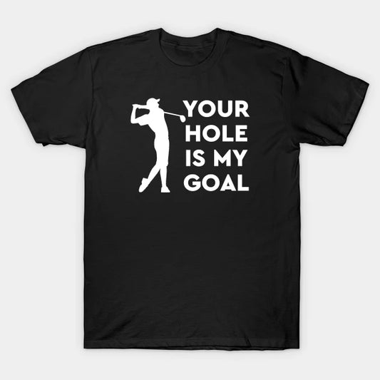 Your Hole Is My Goal T-Shirt